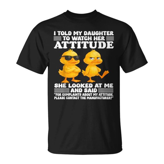 I Told My Daughter To Watch Her Attitude She Looked At Me TShirt