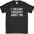 thumbnail image 1 of I Told My Therapist About You T-Shirt Funny Therapy Humor Sarcastic Novelty Tee - Black, XL, 1 of 1