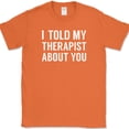 thumbnail image 1 of I Told My Therapist About You T-Shirt Funny Therapy Humor Sarcastic Novelty Tee - Orange, L, 1 of 1
