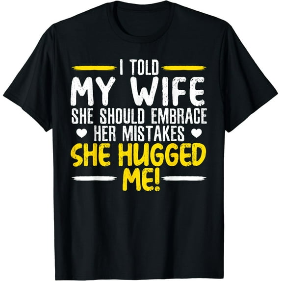 I Told My Wife She Should Embrace Her Mistakes She Hugged Me T-Shirt
