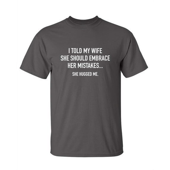 I Told My Wife To Embrace Her Mistakes She Hugged Me Sarcastic Premium T Shirt Adult Humor Funny Graphic Tee For Xmas Pre Birthday Anniversary Gift Hilarious Novelty Tshirt