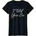 thumbnail image 1 of I Told You So Funny Saying Sarcastic Gift Idea T Shirt, 1 of 3