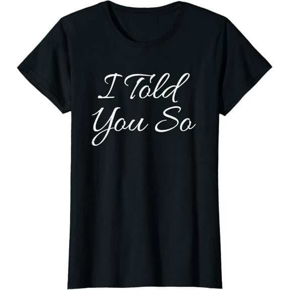 I Told You So Funny Saying Sarcastic Gift Idea T Shirt