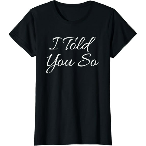 I Told You So Funny Saying Sarcastic Gift Idea T Shirt