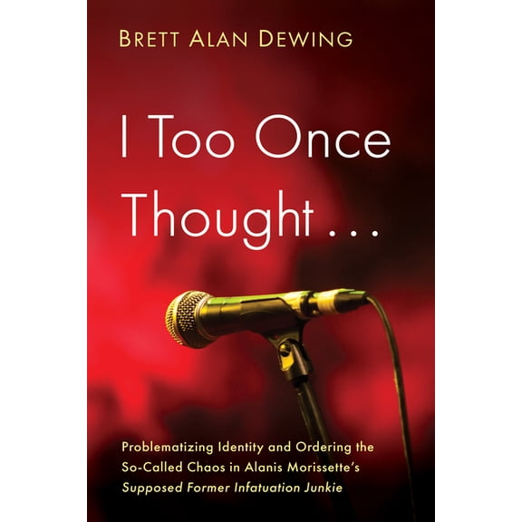 I Too Once Thought . . .: Problematizing Identity and Ordering the So-Called Chaos in Alanis Morissette's Supposed , (Paperback)