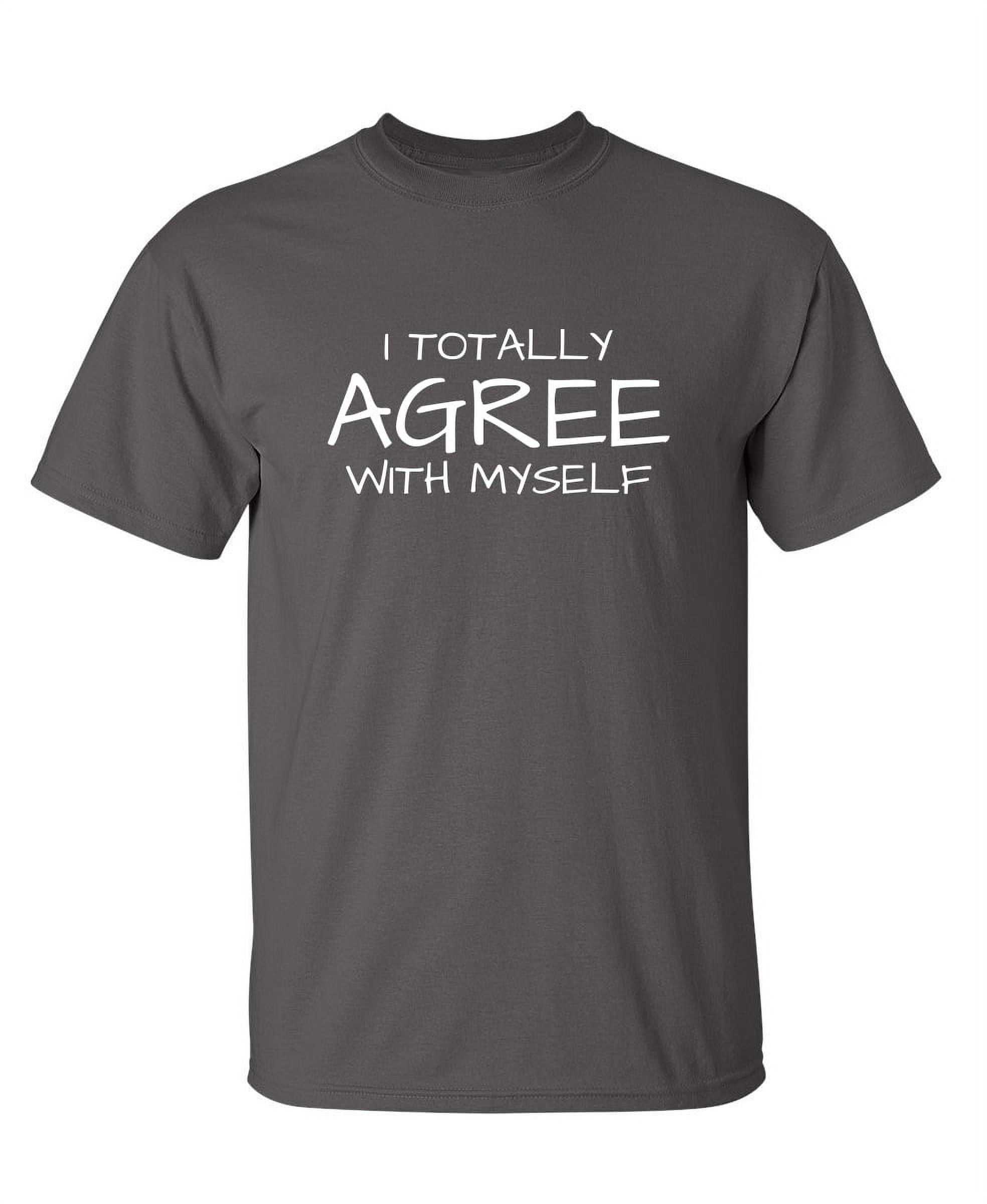 I Totally Agree With Myself T-Shirt I Totally Agree With Myself T-Shirt