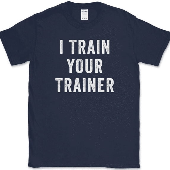 I Trained Your Trainer T-Shirt Funny Gym Lifting Workout Fitness Humor Text Tee - Navy, M