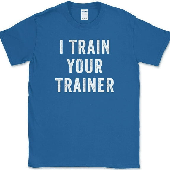 I Trained Your Trainer T-Shirt Funny Gym Lifting Workout Fitness Humor Text Tee - Royal Blue, 3XL