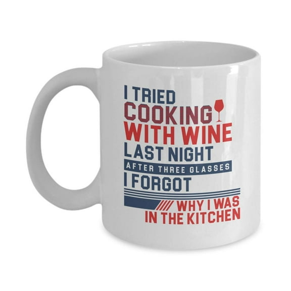 I Tried Cooking With Wine Last Night. After Three Glasses, I Forgot Why I Was In The Kitchen. Funny Coffee & Tea Gift Mug, Stuff, Things, Accessories And Gifts For A Wine Drinker Mom Or Dad Cook