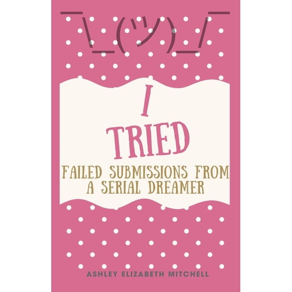 I Tried; Failed Submissions from a Serial Dreamer, (Paperback)