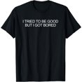 thumbnail image 1 of I Tried To Be Good But I Got Bored T-Shirt, 1 of 3