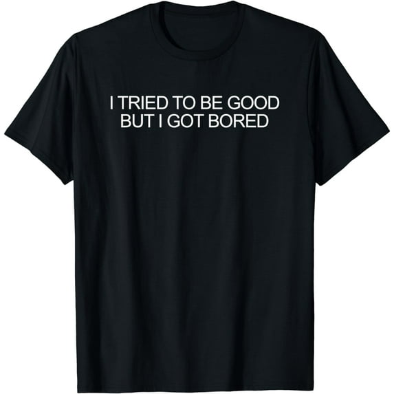 I Tried To Be Good But I Got Bored T-Shirt