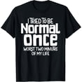 thumbnail image 1 of I Tried To Be Normal Once Worst 2 Minutes Of My Life T-Shirt, 1 of 4