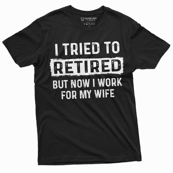 I Tried To Retire But Now I Work For My Wife Funny Retirement Tee Shirt For Him