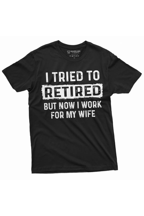 I Tried To Retire But Now I Work For My Wife Funny Retirement Tee Shirt For Him