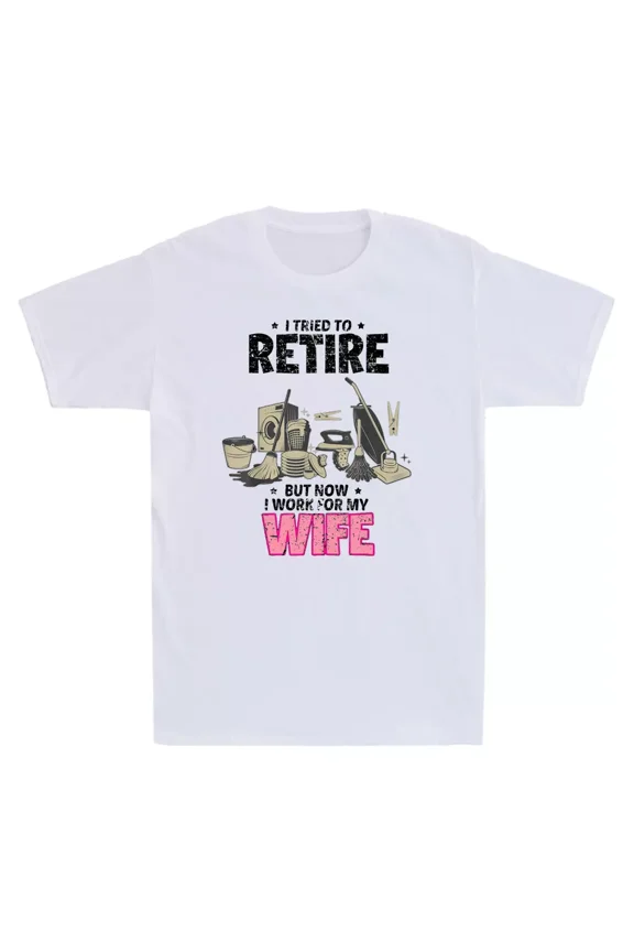I Tried To Retire But Now I Work For My Wife Funny Saying Unisex T-Shirt