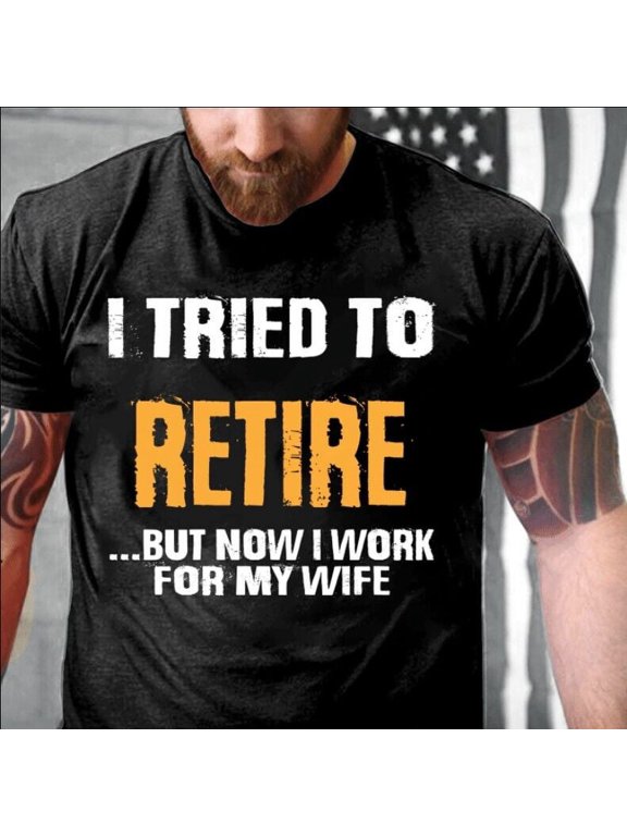 I Tried To Retire...But Now I Work For My Wife T-Shirt