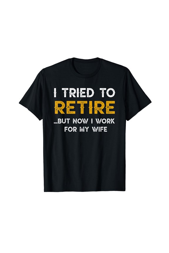 I Tried To Retire But Now I Work For My Wife T-shirt
