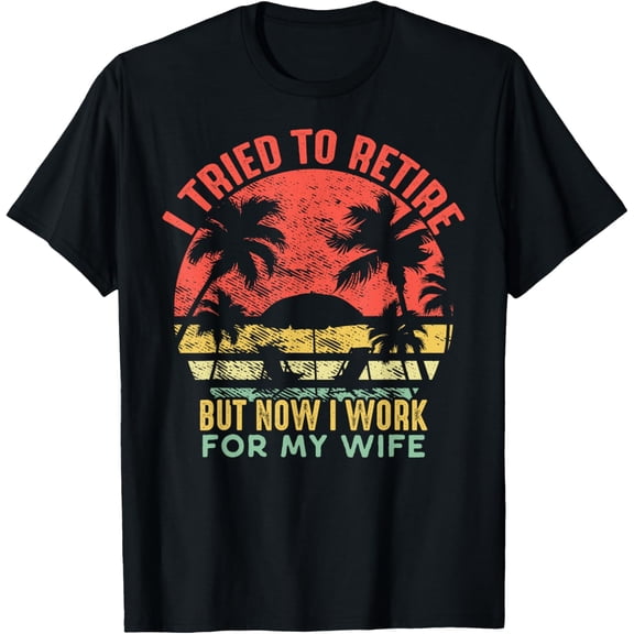 I Tried To Retire But Now I Work For My Wife - Vintage Gift T-ShirtMen and women, Black T-shirt, size: Extra large S-4XL