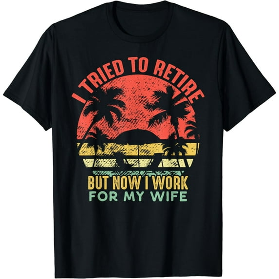 I Tried To Retire But Now I Work For My Wife - Vintage Gift T-Shirt