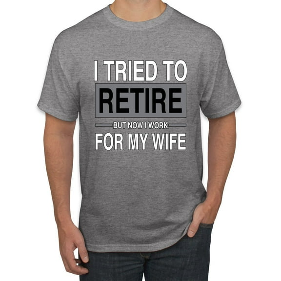 Wild Bobby I Tried to Retire But Now I Work for My Wife Men Tee