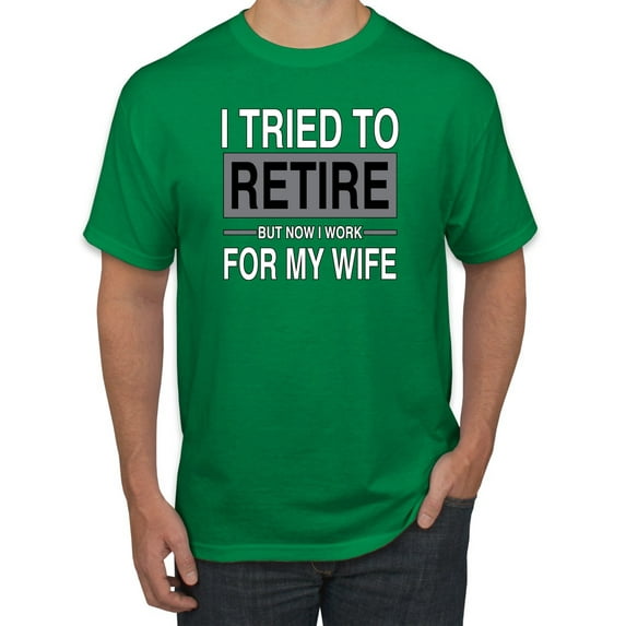 I Tried to Retire But Now I Work for My Wife | Mens Humor Graphic T-Shirt, Kelly, Medium