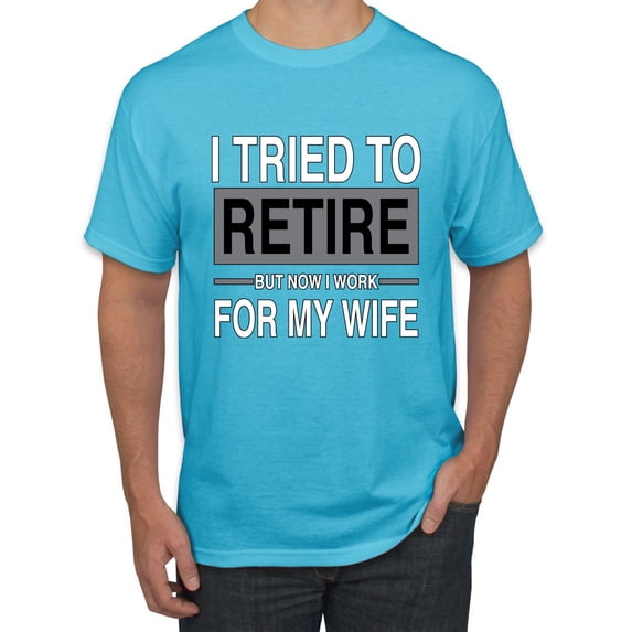 Wild Bobby I Tried to Retire But Now I Work for My Wife Men Tee