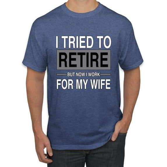 Wild Bobby I Tried to Retire But Now I Work for My Wife Men Tee