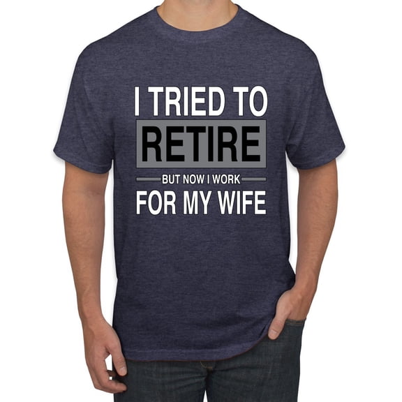 Wild Bobby I Tried to Retire But Now I Work for My Wife Men Tee