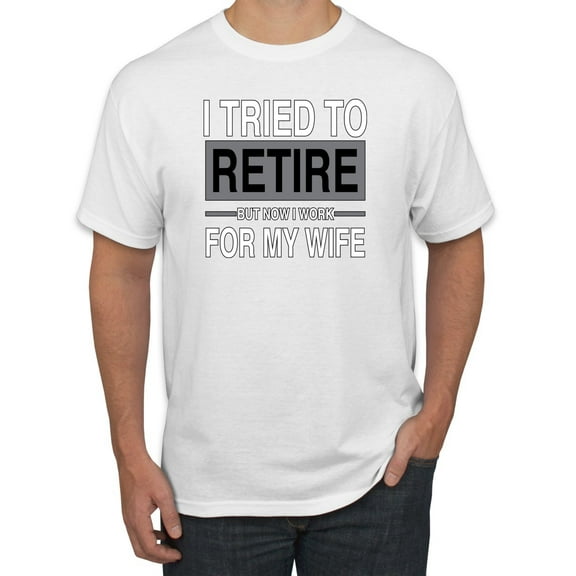 Wild Bobby I Tried to Retire But Now I Work for My Wife Men Tee