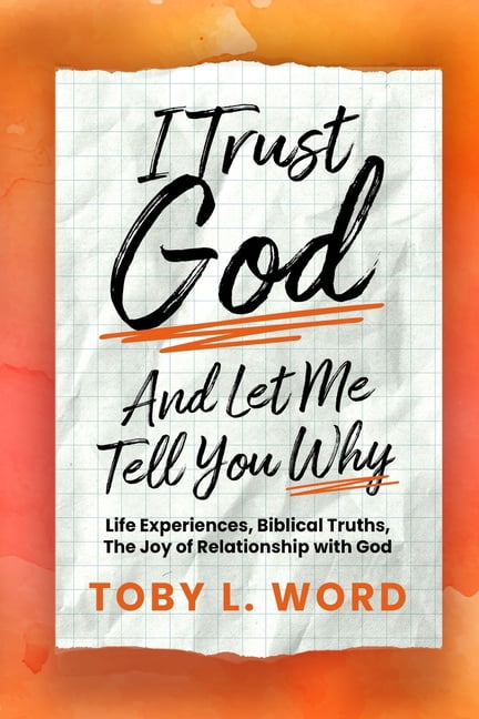 I Trust God And Let Me Tell You Why: Life Experiences, Biblical Truths, The Joy of Relations, (Paperback)