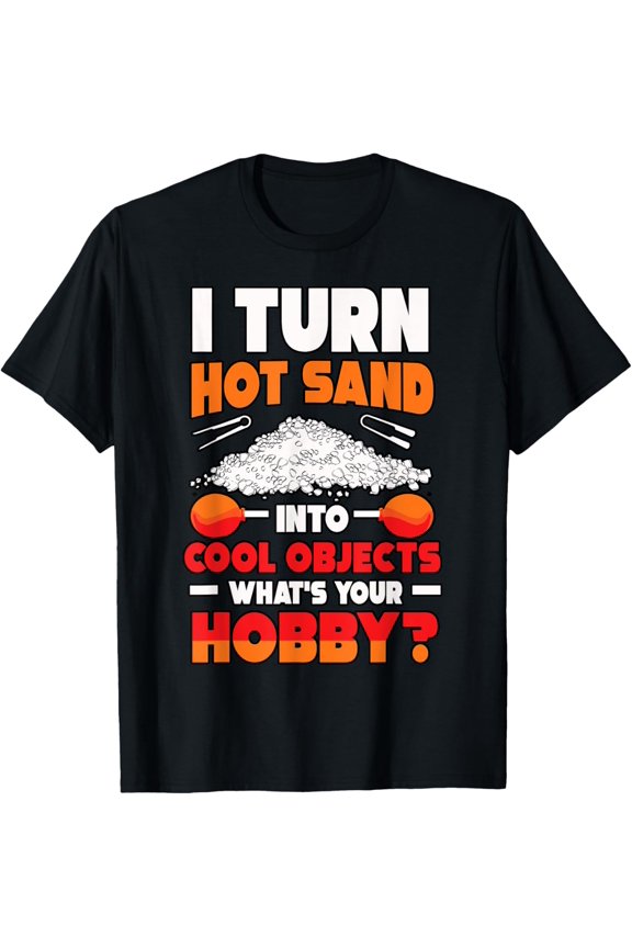 I Turn Hot Sand Into Objects Glassblower Glassblowing Lover T-Shirt