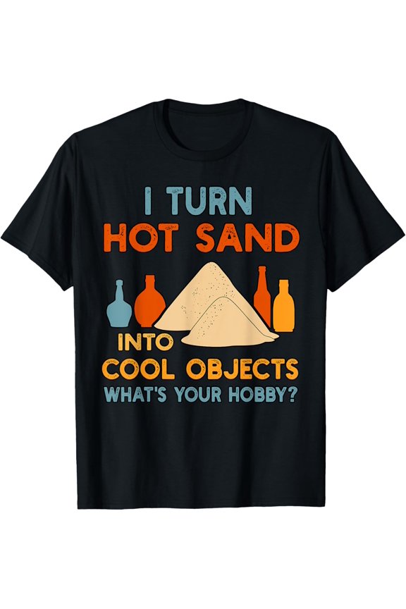 I Turn Hot Sand Into Objects Glassblower Glassblowing Lover T-Shirt