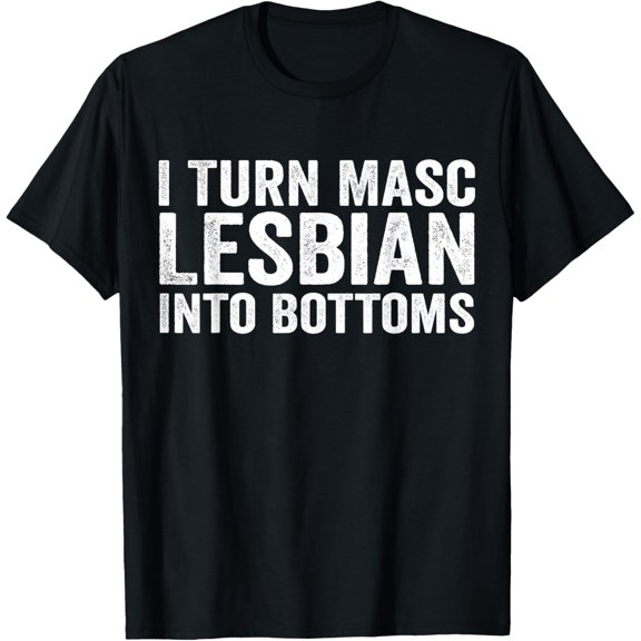 I Turn Masc Lesbian Into Bottoms T-Shirt
