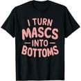 thumbnail image 1 of I Turn Mascs Into Bottoms T-Shirt, 1 of 4