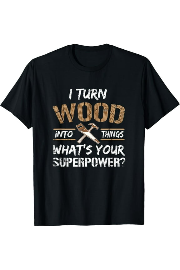 I Turn Wood Into Things Carpenter Woodworking Shirt T-Shirt