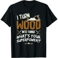 thumbnail image 1 of I Turn Wood Into Things - Carpenter Woodworking Woodworker Funny Creative Graphic T-Shirt, 1 of 3