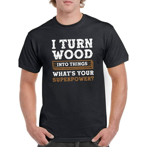 I Turn Wood Into Things T-Shirt Men -Smartprints Designs, Male x-Large