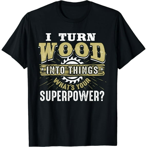 I Turn Wood into Things Superpower - Woodworking T-Shirt