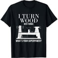 thumbnail image 1 of I Turn Wood into Things What's Your Superpower Woodturning T-Shirt, 1 of 6