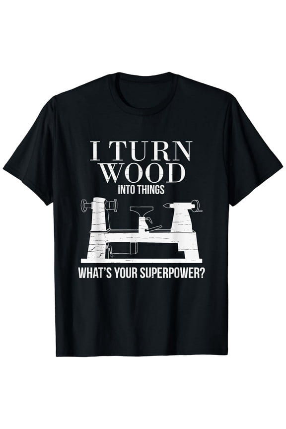 I Turn Wood into Things What's Your Superpower Woodturning T-Shirt