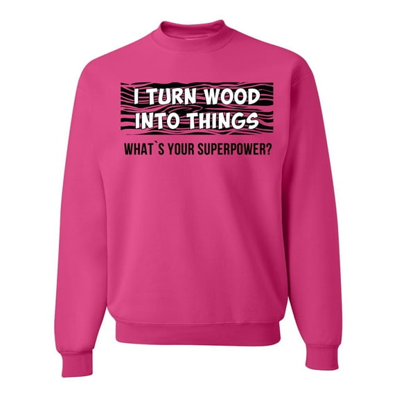 I Turn Woods Into Things Superpower Woodworker Pop Culture Unisex Crewneck Graphic Sweatshirt, Fuschia, Small