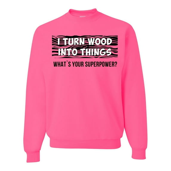 I Turn Woods Into Things Superpower Woodworker Pop Culture Unisex Crewneck Graphic Sweatshirt, Neon Pink, X-Large