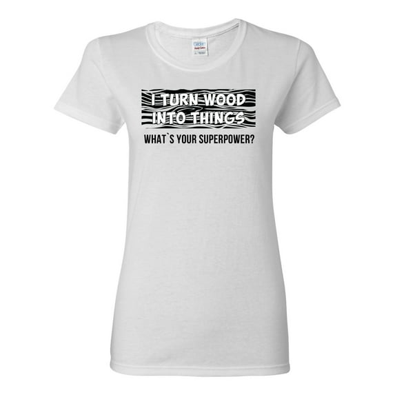 I Turn Woods Into Things Superpower Woodworker Pop Culture Womens Graphic T-Shirt, White, X-Large
