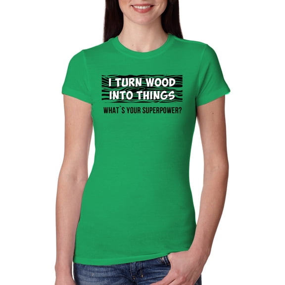 I Turn Woods Into Things Superpower Woodworker Pop Culture Womens Slim Fit Junior Tee, Kelly, Medium