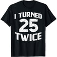 thumbnail image 1 of I Turned 25 Twice Fifty 50 Years Old 50th Birthday Men Women T-Shirt, 1 of 4