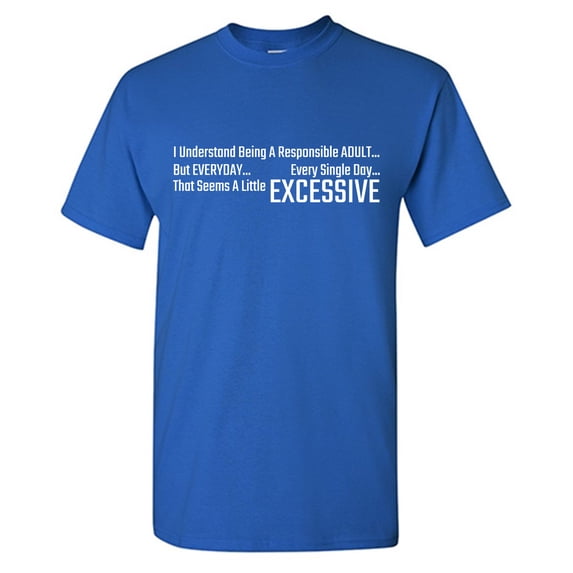 I Understand Being A Responsible Adult... But Everyday... Every Single Day... That Seems A Little Excessive Sarcastic Humor Graphic Tees Gift For Mens Novelty Funny T Shirt