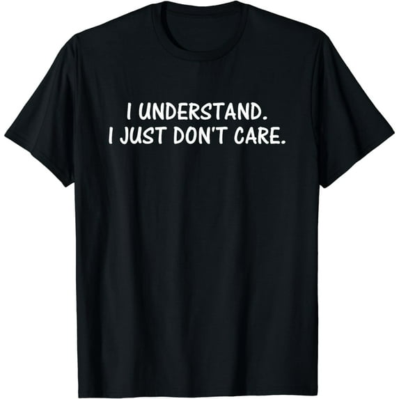 I Understand. I Just Don't Care Funny Humor Sarcastic T-Shirt
