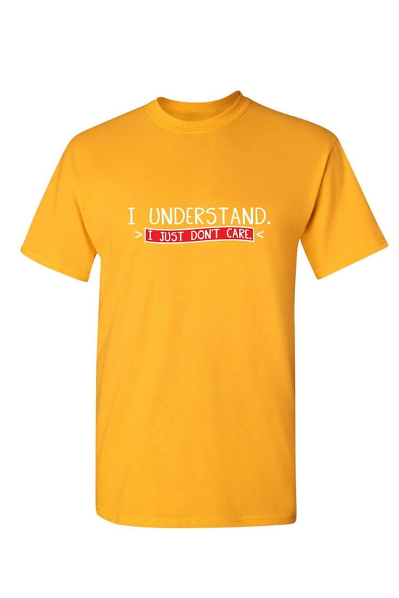 I Understand I Just Don't Care Funny Sayings Graphic Tees Best Apparel Gifts For Men Who Love Sarcasm Novelty T Shirt