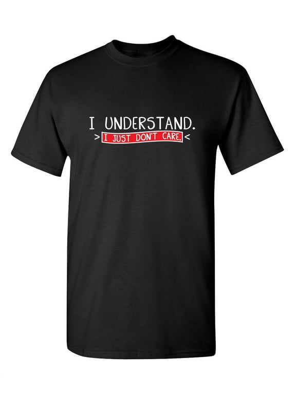 I Understand I Just Don't Care Funny Sayings Graphic Tees Best Apparel Gifts For Men Who Love Sarcasm Novelty T Shirt